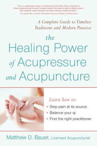 Title: The Healing Power of Acupressure and Acupuncture: A Complete Guide to Accepted Traditions and Modern Practice, Author: Matthew Bauer