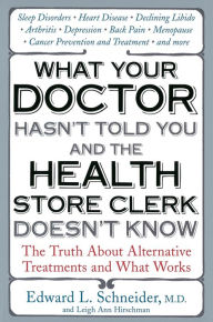 Title: What Your Doctor Hasn't Told You and the Health Store Clerk Doesn't Know: The Truth About Alternative Treatments and What Works, Author: Edward Schneider