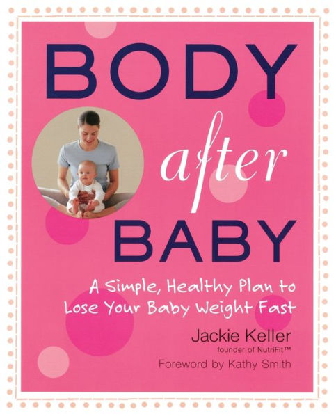 Body After Baby: A Simple, Healthy Plan to Lose Your Baby Weight Fast