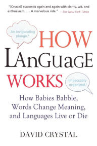 Title: How Language Works: How Babies Babble, Words Change Meaning, and Languages Live or Die, Author: David Crystal