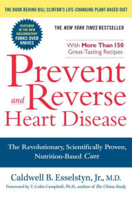 Title: Prevent and Reverse Heart Disease: The Revolutionary, Scientifically Proven, Nutrition-Based Cure, Author: Caldwell B. Esselstyn Jr. M.D.