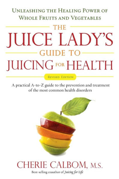 The Juice Lady's Guide To Juicing for Health: Unleashing the Healing Power of Whole Fruits and Vegetables Revised Edition