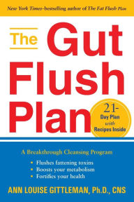 Title: The Gut Flush Plan: The Breakthrough Cleansing Program to Rid Your Body of the Toxins That Make You Sick, Tired, and Bloated, Author: Ann Louise Gittleman PH.D.