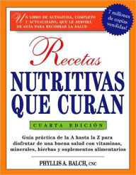Title: Recetas Nutritivas Que Curan, 4th Edition: Guia practica de la A hasta la Z para disfrutar de una burna salud convitaminas, minerales, hierbas y suplementos alimentarios, Author: Phyllis A. Balch CNC