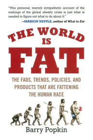 Title: The World Is Fat: The Fads, Trends, Policies, and Products That Are Fattening the Human Race, Author: Barry Popkin