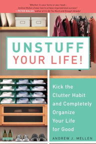 Title: Unstuff Your Life!: Kick the Clutter Habit and Completely Organize Your Life for Good, Author: Andrew J. Mellen