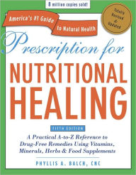 Title: Prescription for Nutritional Healing, Fifth Edition: A Practical A-to-Z Reference to Drug-Free Remedies Using Vitamins, Minerals, Herbs & Food Supplements, Author: Phyllis A. Balch