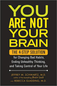 Title: You Are Not Your Brain: The 4-Step Solution for Changing Bad Habits, Ending Unhealthy Thinking, and Taking Control of Your Life, Author: Jeffrey Schwartz