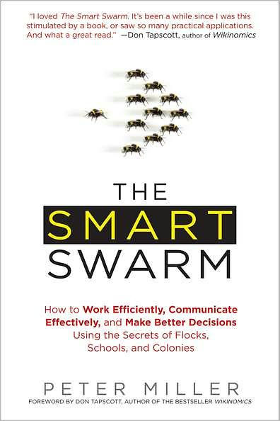 The Smart Swarm: How to Work Efficiently, Communicate Effectively, and Make Better Decisions Usin g the Secrets of Flocks, Schools, and Colonies