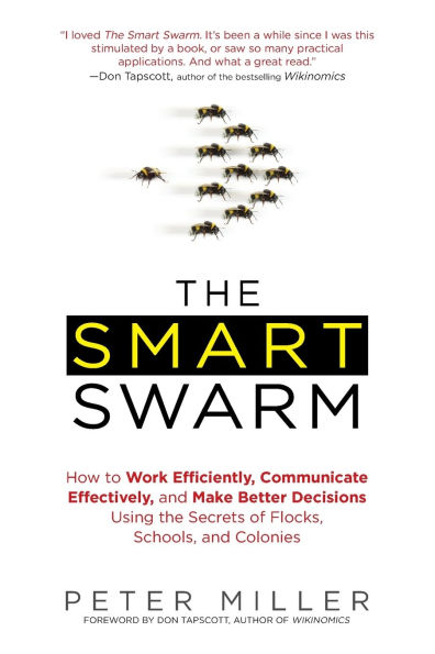 The Smart Swarm: How to Work Efficiently, Communicate Effectively, and Make Better Decisions Using the Secrets of Flocks, Schools, and Colonies