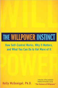 Title: The Willpower Instinct: How Self-Control Works, Why It Matters, and What You Can Do To Get More of It, Author: Kelly McGonigal