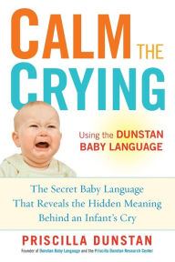 Title: Calm the Crying: The Secret Baby Language That Reveals the Hidden Meaning Behind an Infant's Cry, Author: Priscilla Dunstan