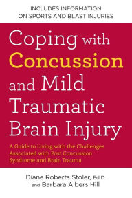 Title: Coping with Concussion and Mild Traumatic Brain Injury: A Guide to Living with the Challenges Associated with Post Concussion Syndrome a nd Brain Trauma, Author: Diane Roberts Stoler Ed.D.