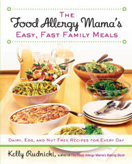 Title: The Food Allergy Mama's Easy, Fast Family Meals: Dairy, Egg, and Nut Free Recipes for Every Day: A Cookbook, Author: Kelly Rudnicki