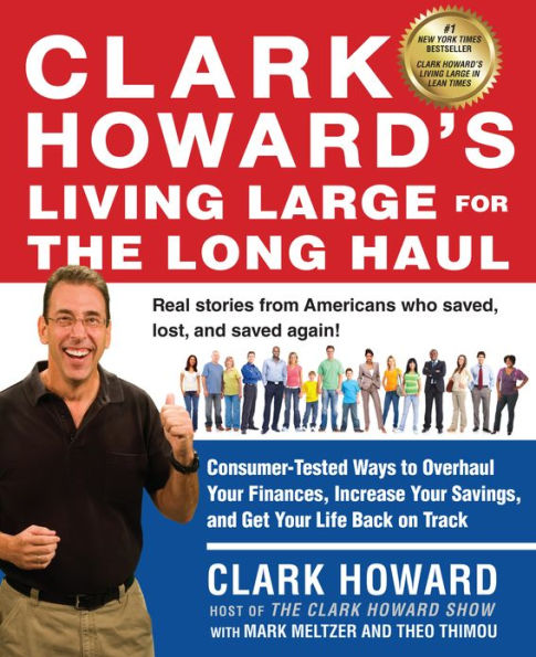 Clark Howard's Living Large for the Long Haul: Consumer-Tested Ways to Overhaul Your Finances, Increase Savings, and Get Y our Life Back on Track