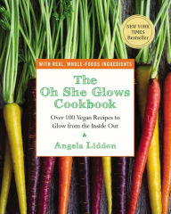 Title: The Oh She Glows Cookbook: Over 100 Vegan Recipes to Glow from the Inside Out, Author: Angela Liddon