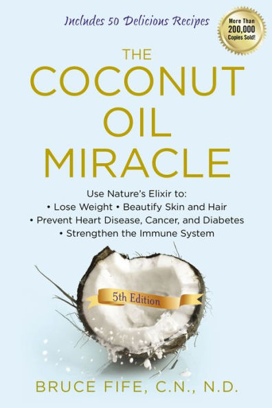 The Coconut Oil Miracle: Use Nature's Elixir to Lose Weight, Beautify Skin and Hair, Prevent Heart Disease, Cancer, and Diabetes, Strengthen the Immune System, Fifth Edition