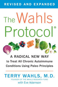 Title: The Wahls Protocol: A Radical New Way to Treat All Chronic Autoimmune Conditions Using Paleo Principles, Author: Terry Wahls M.D.