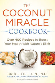 Title: The Coconut Miracle Cookbook: Over 400 Recipes to Boost Your Health with Nature's Elixir, Author: Bruce Fife
