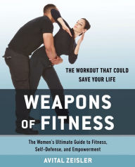 Title: Weapons of Fitness: The Women's Ultimate Guide to Fitness, Self-Defense, and Empowerment, Author: Avital Zeisler