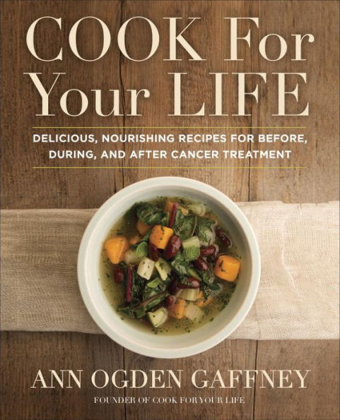 Cook for Your Life: Delicious, Nourishing Recipes for Before, During, and After Cancer Treatment