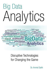 Title: Big Data Analytics: Disruptive Technologies for Changing the Game, Author: Arvind Sathi