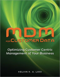 Title: MDM for Customer Data: Optimizing Customer Centric Management of Your Business, Author: Kelvin K. A. Looi