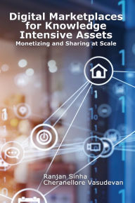 Title: Digital Marketplaces for Knowledge Intensive Assets: Monetizing and Sharing at Scale, Author: Cheranellore Vasudevan
