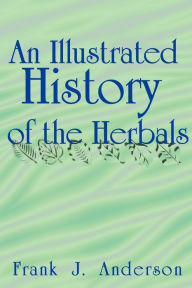 Title: An Illustrated History of the Herbals, Author: Frank J Anderson