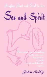 Title: Sex and Spirit: Merging Heart and Soul in Love, Author: John Selby