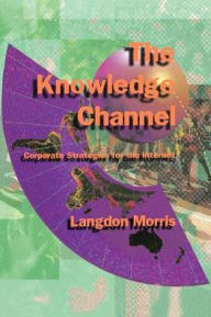 Title: The Knowledge Channel: Corporate Strategies for the Internet, Author: Langdon Morris