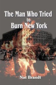 Title: The Man Who Tried to Burn New York, Author: Nat Brandt
