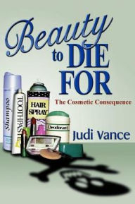 Title: Beauty to Die for: The Cosmetic Consequence, Author: Judi Vance