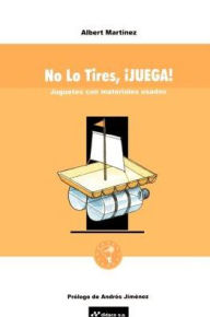 Title: No Lo Tires, Juega!: Juguetes Con Materiales Usados, Author: Albert Martinez