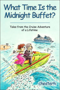 Title: What Time Is the Midnight Buffet?: Tales from the Cruise Adventure of a Lifetime, Author: Chesterh