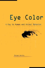 Title: Eye Color: A Key to Human and Animal Behavior, Author: Morgan Worthy
