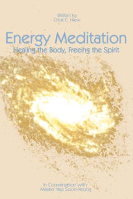 Title: Energy Meditation: Healing the Body, Freeing the Spirit: In Conversation with Master Yap Soon Yeong, Author: Chok C Hiew Ph.D.