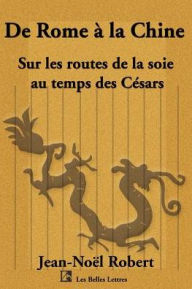 Title: de Rome a la Chine: Sur Les Routes de La Soie Au Temps Des Cesars, Author: Jean Noel Robert