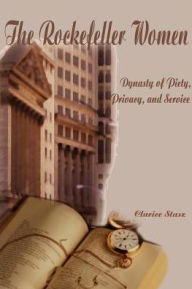 Title: The Rockefeller Women: Dynasty of Piety, Privacy, and Service, Author: Clarice Stasz