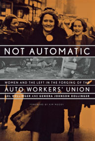 Title: Not Automatic: Women and the Left in the Forging of the Auto Workers' Union, Author: Sol Dollinger