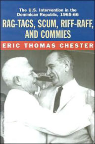 Title: Rag-Tags, Scum, Riff-Raff and Commies: The U.S. Intervention in the Dominican Republic, 1965-1966, Author: Eric Thomas Chester