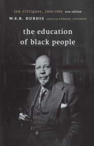 Title: The Education of Black People: Ten Critiques, 1906 - 1960 / Edition 1, Author: W. E. B. Du Bois