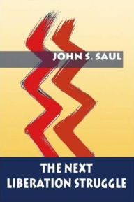 Title: The Next Liberation Struggle: Capitalism, Socialism, and Democracy in South Africa, Author: John S. Saul