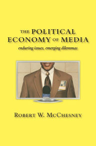 Title: The Political Economy of Media: Enduring Issues, Emerging Dilemmas, Author: Robert W. McChesney