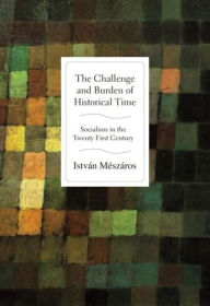 Title: The Challenge and Burden of Historical Time: Socialism in the Twenty-First Century, Author: István Mészáros