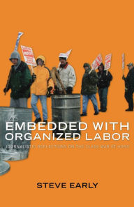 Title: Embedded With Organized Labor, Author: Steve Early