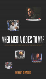 Title: When Media Goes to War: Hegemonic Discourse, Public Opinion, and the Limits of Dissent, Author: Anthony DiMaggio