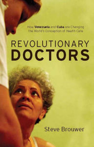 Title: Revolutionary Doctors: How Venezuela and Cuba Are Changing the World's Conception of Health Care, Author: Steve Brouwer Brouwer