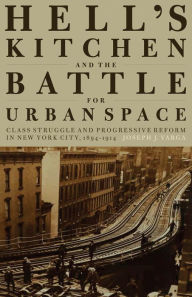 Title: Hell's Kitchen and the Battle for Urban Space: Class Struggle and Progressive Reform in New York City, 1894-1914, Author: Joseph J. Varga