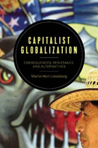 Title: Capitalist Globalization: Consequences, Resistance, and Alternatives, Author: Martin Hart-Landsberg